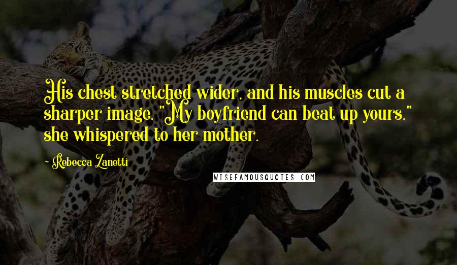 Rebecca Zanetti Quotes: His chest stretched wider, and his muscles cut a sharper image. "My boyfriend can beat up yours," she whispered to her mother.