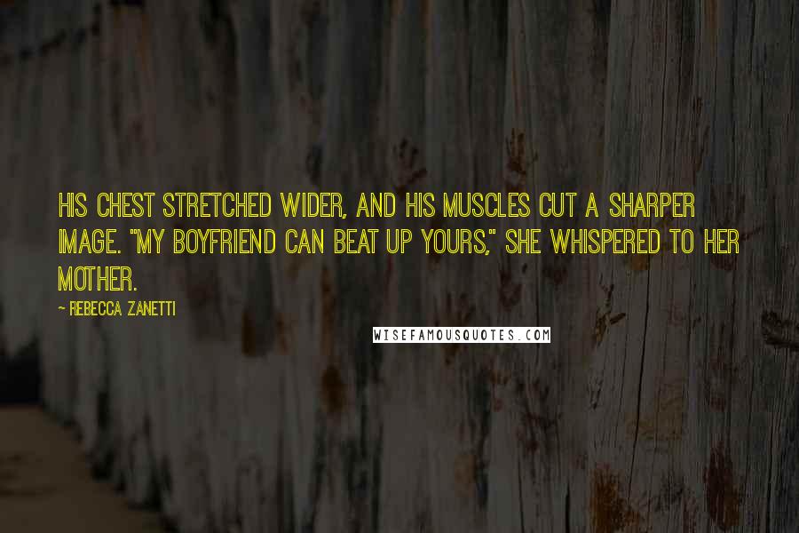Rebecca Zanetti Quotes: His chest stretched wider, and his muscles cut a sharper image. "My boyfriend can beat up yours," she whispered to her mother.