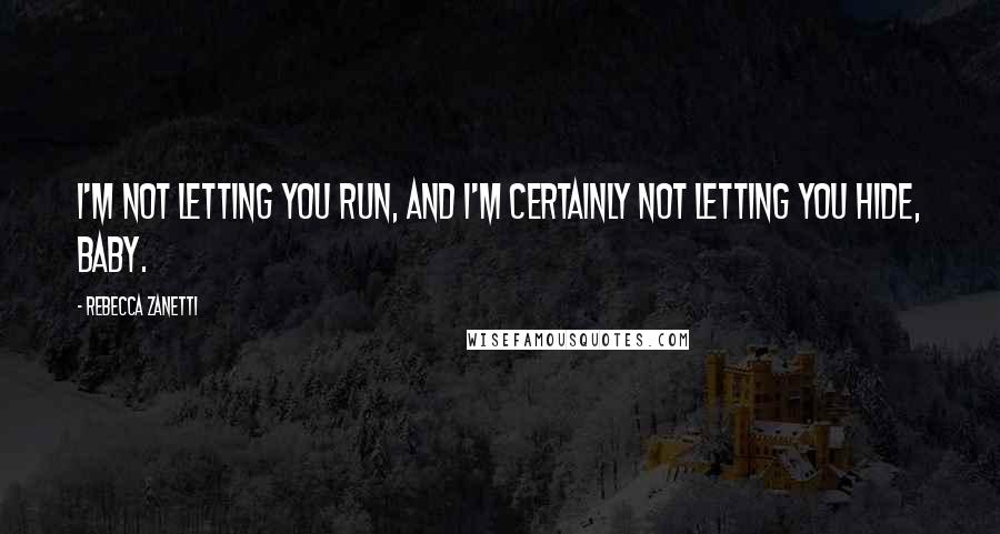 Rebecca Zanetti Quotes: I'm not letting you run, and I'm certainly not letting you hide, baby.