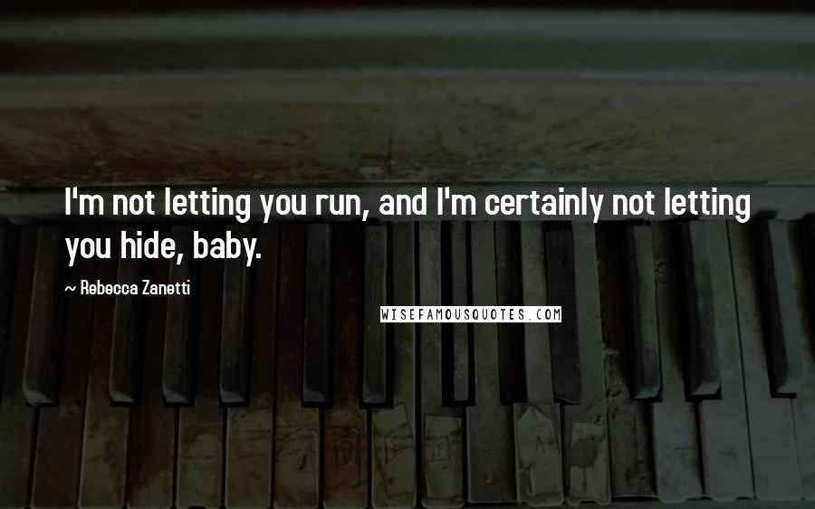 Rebecca Zanetti Quotes: I'm not letting you run, and I'm certainly not letting you hide, baby.