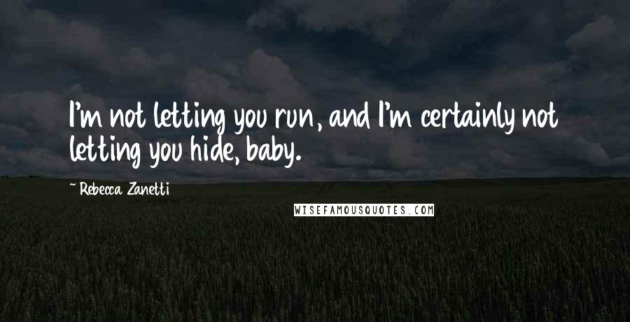 Rebecca Zanetti Quotes: I'm not letting you run, and I'm certainly not letting you hide, baby.