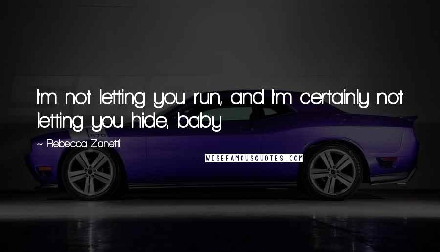 Rebecca Zanetti Quotes: I'm not letting you run, and I'm certainly not letting you hide, baby.