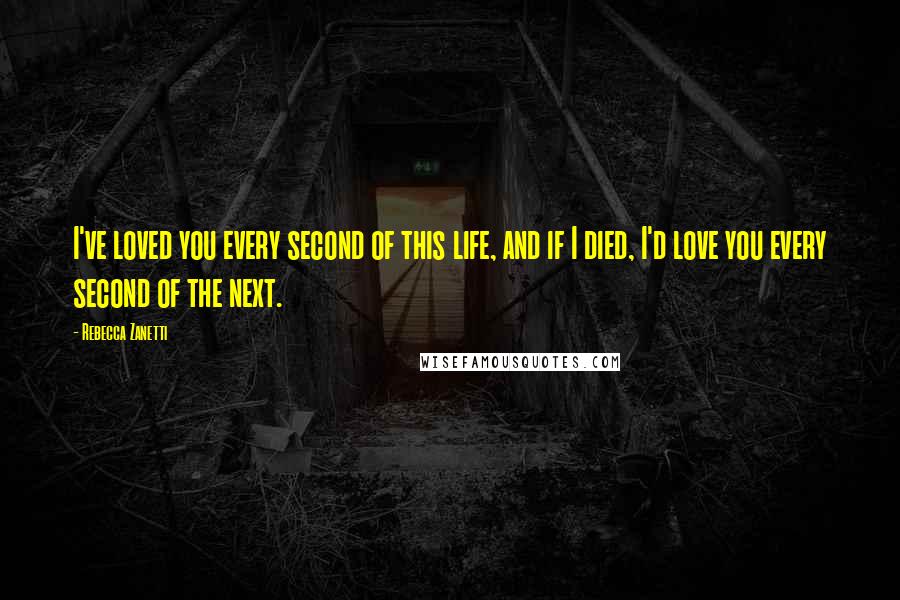 Rebecca Zanetti Quotes: I've loved you every second of this life, and if I died, I'd love you every second of the next.