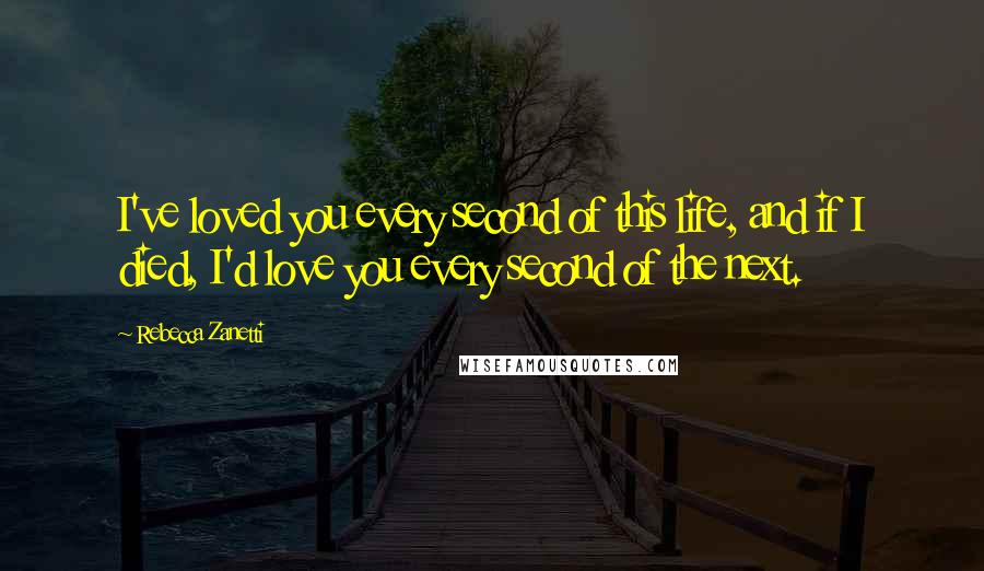 Rebecca Zanetti Quotes: I've loved you every second of this life, and if I died, I'd love you every second of the next.