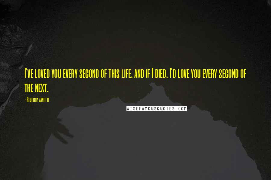 Rebecca Zanetti Quotes: I've loved you every second of this life, and if I died, I'd love you every second of the next.