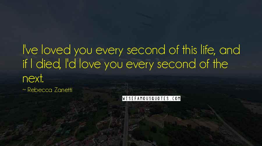 Rebecca Zanetti Quotes: I've loved you every second of this life, and if I died, I'd love you every second of the next.