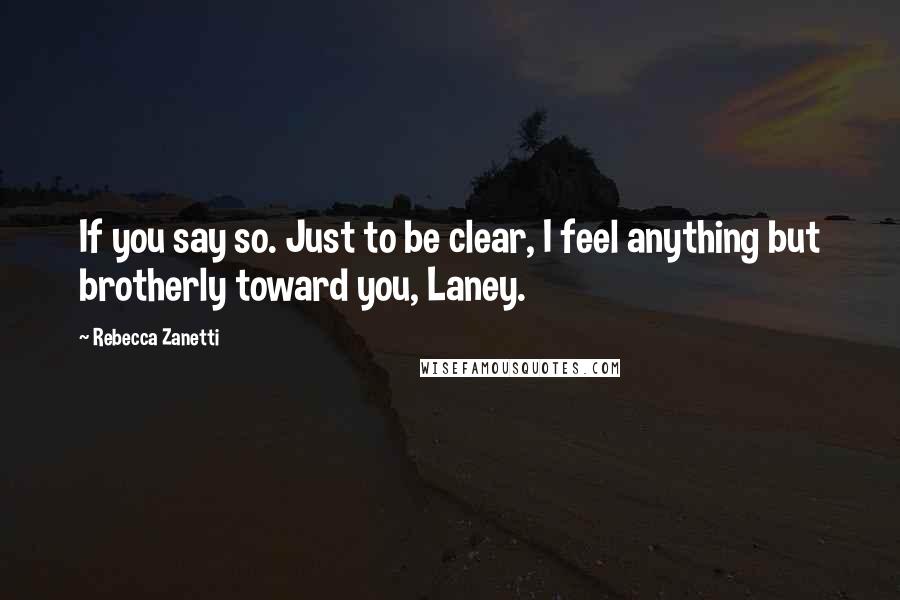 Rebecca Zanetti Quotes: If you say so. Just to be clear, I feel anything but brotherly toward you, Laney.