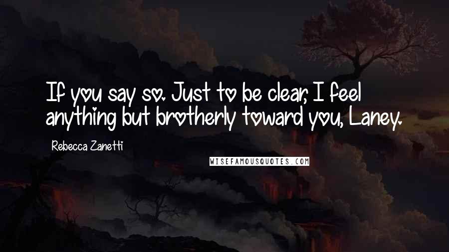 Rebecca Zanetti Quotes: If you say so. Just to be clear, I feel anything but brotherly toward you, Laney.