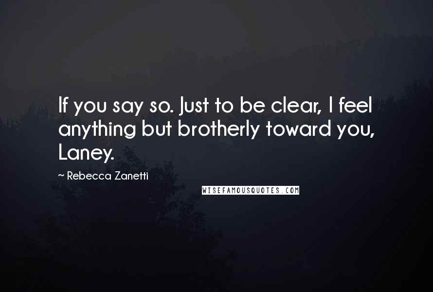 Rebecca Zanetti Quotes: If you say so. Just to be clear, I feel anything but brotherly toward you, Laney.
