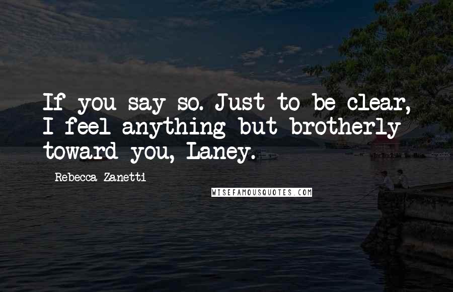 Rebecca Zanetti Quotes: If you say so. Just to be clear, I feel anything but brotherly toward you, Laney.