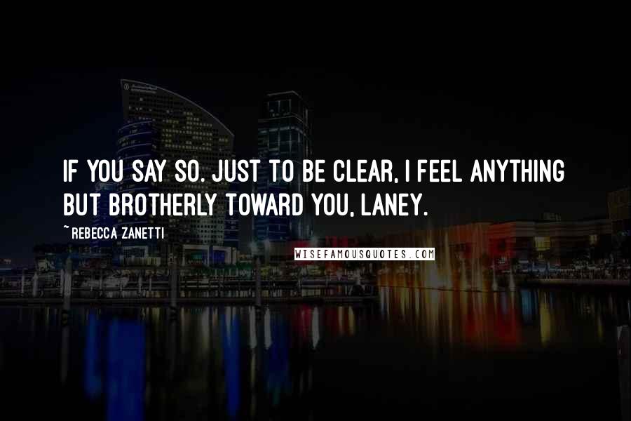 Rebecca Zanetti Quotes: If you say so. Just to be clear, I feel anything but brotherly toward you, Laney.