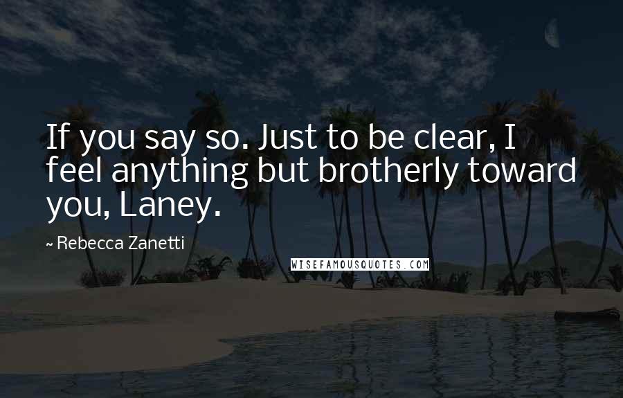 Rebecca Zanetti Quotes: If you say so. Just to be clear, I feel anything but brotherly toward you, Laney.