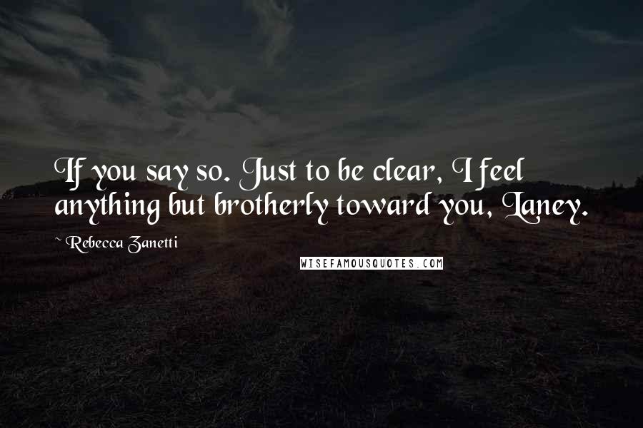 Rebecca Zanetti Quotes: If you say so. Just to be clear, I feel anything but brotherly toward you, Laney.