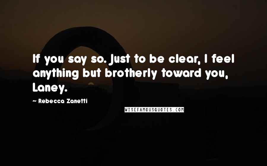 Rebecca Zanetti Quotes: If you say so. Just to be clear, I feel anything but brotherly toward you, Laney.