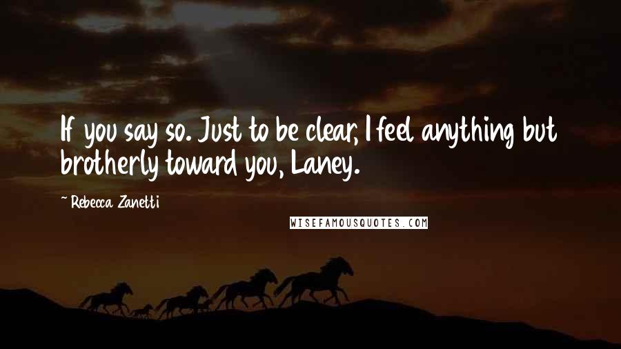 Rebecca Zanetti Quotes: If you say so. Just to be clear, I feel anything but brotherly toward you, Laney.