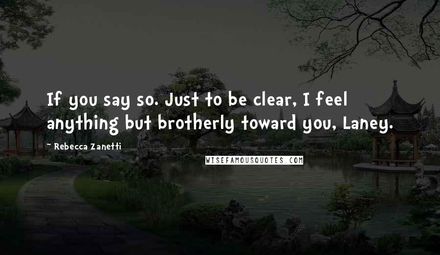 Rebecca Zanetti Quotes: If you say so. Just to be clear, I feel anything but brotherly toward you, Laney.