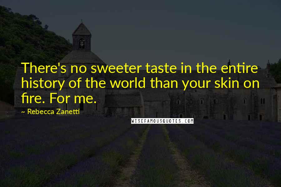Rebecca Zanetti Quotes: There's no sweeter taste in the entire history of the world than your skin on fire. For me.