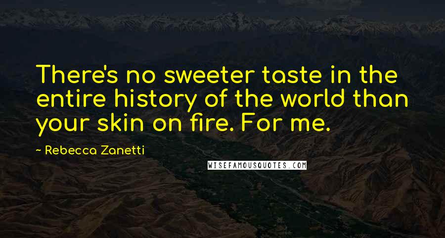 Rebecca Zanetti Quotes: There's no sweeter taste in the entire history of the world than your skin on fire. For me.