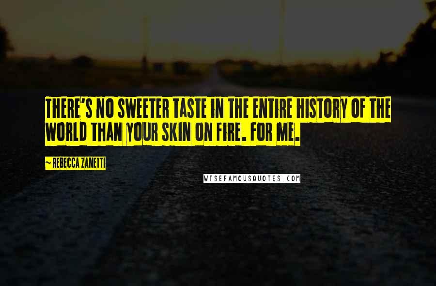 Rebecca Zanetti Quotes: There's no sweeter taste in the entire history of the world than your skin on fire. For me.