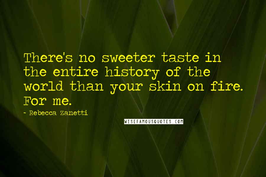 Rebecca Zanetti Quotes: There's no sweeter taste in the entire history of the world than your skin on fire. For me.