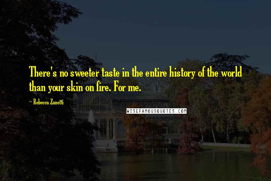 Rebecca Zanetti Quotes: There's no sweeter taste in the entire history of the world than your skin on fire. For me.