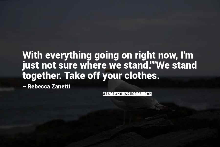 Rebecca Zanetti Quotes: With everything going on right now, I'm just not sure where we stand.""We stand together. Take off your clothes.