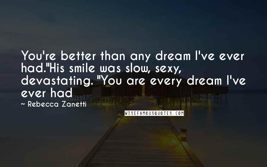 Rebecca Zanetti Quotes: You're better than any dream I've ever had."His smile was slow, sexy, devastating. "You are every dream I've ever had