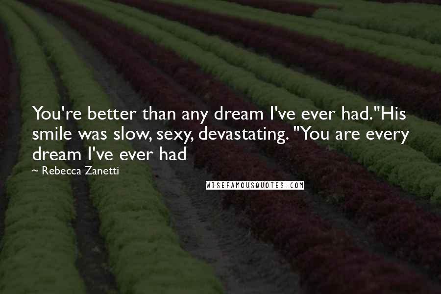 Rebecca Zanetti Quotes: You're better than any dream I've ever had."His smile was slow, sexy, devastating. "You are every dream I've ever had