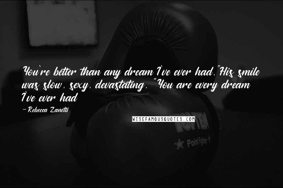 Rebecca Zanetti Quotes: You're better than any dream I've ever had."His smile was slow, sexy, devastating. "You are every dream I've ever had