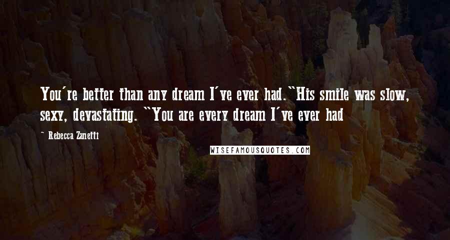Rebecca Zanetti Quotes: You're better than any dream I've ever had."His smile was slow, sexy, devastating. "You are every dream I've ever had