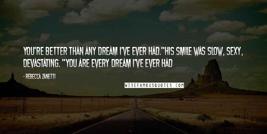 Rebecca Zanetti Quotes: You're better than any dream I've ever had."His smile was slow, sexy, devastating. "You are every dream I've ever had