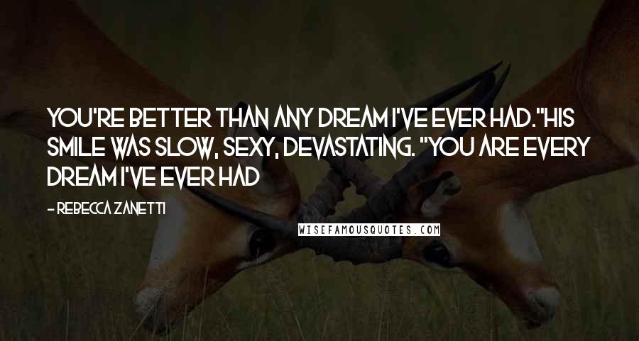 Rebecca Zanetti Quotes: You're better than any dream I've ever had."His smile was slow, sexy, devastating. "You are every dream I've ever had
