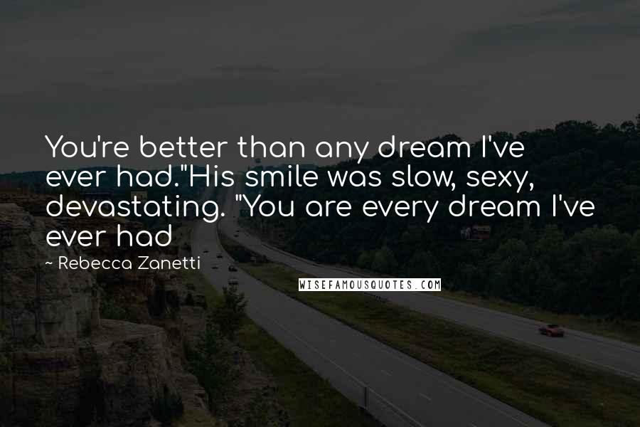 Rebecca Zanetti Quotes: You're better than any dream I've ever had."His smile was slow, sexy, devastating. "You are every dream I've ever had