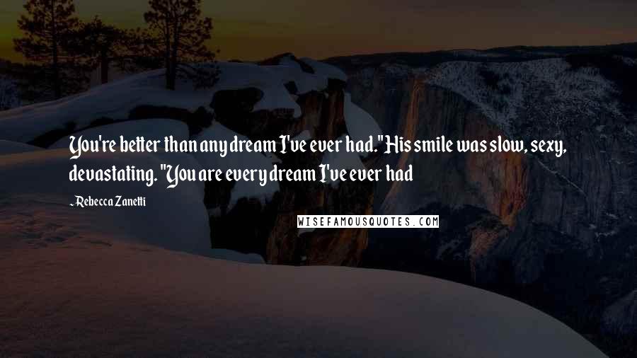 Rebecca Zanetti Quotes: You're better than any dream I've ever had."His smile was slow, sexy, devastating. "You are every dream I've ever had