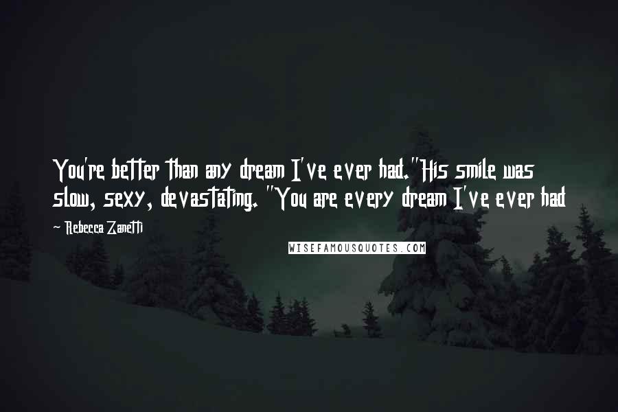 Rebecca Zanetti Quotes: You're better than any dream I've ever had."His smile was slow, sexy, devastating. "You are every dream I've ever had