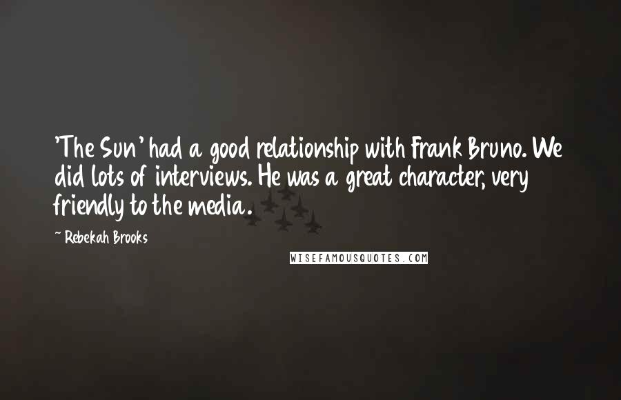 Rebekah Brooks Quotes: 'The Sun' had a good relationship with Frank Bruno. We did lots of interviews. He was a great character, very friendly to the media.