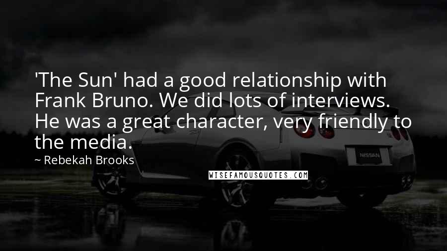 Rebekah Brooks Quotes: 'The Sun' had a good relationship with Frank Bruno. We did lots of interviews. He was a great character, very friendly to the media.