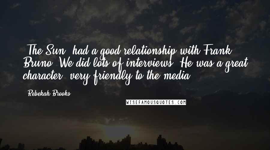 Rebekah Brooks Quotes: 'The Sun' had a good relationship with Frank Bruno. We did lots of interviews. He was a great character, very friendly to the media.