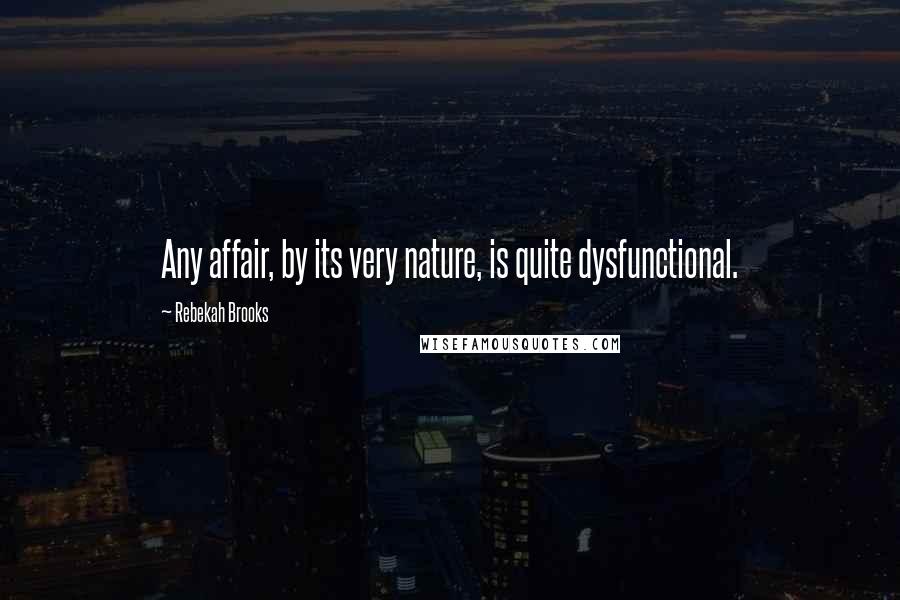 Rebekah Brooks Quotes: Any affair, by its very nature, is quite dysfunctional.
