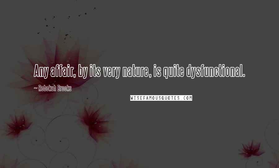 Rebekah Brooks Quotes: Any affair, by its very nature, is quite dysfunctional.