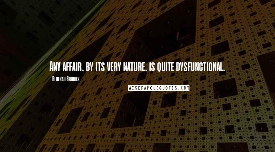Rebekah Brooks Quotes: Any affair, by its very nature, is quite dysfunctional.
