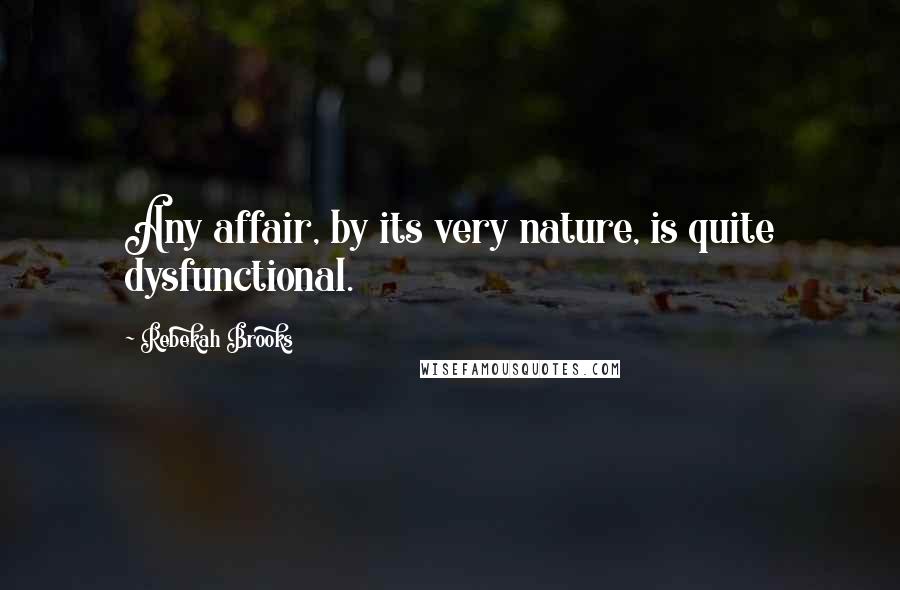 Rebekah Brooks Quotes: Any affair, by its very nature, is quite dysfunctional.