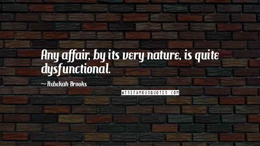 Rebekah Brooks Quotes: Any affair, by its very nature, is quite dysfunctional.