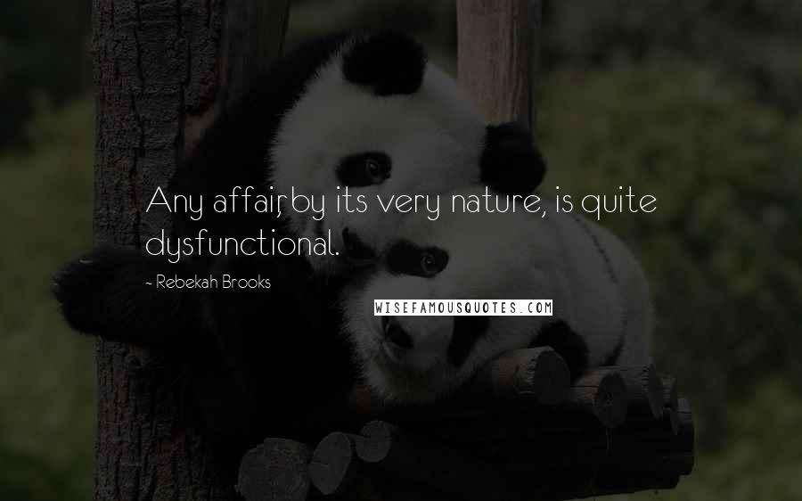 Rebekah Brooks Quotes: Any affair, by its very nature, is quite dysfunctional.