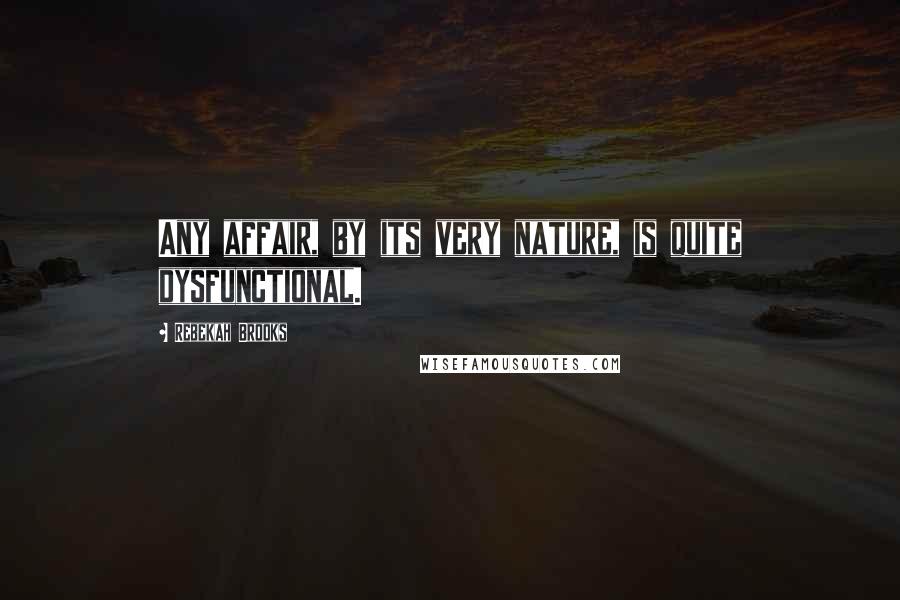 Rebekah Brooks Quotes: Any affair, by its very nature, is quite dysfunctional.