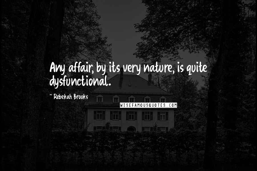 Rebekah Brooks Quotes: Any affair, by its very nature, is quite dysfunctional.