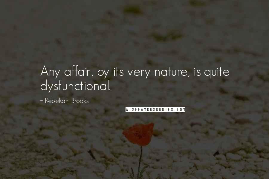Rebekah Brooks Quotes: Any affair, by its very nature, is quite dysfunctional.