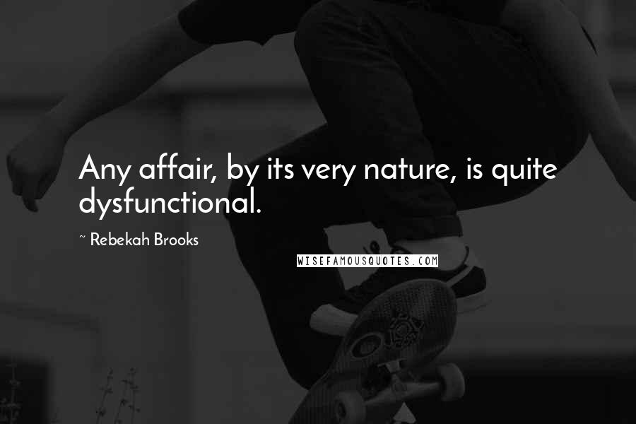 Rebekah Brooks Quotes: Any affair, by its very nature, is quite dysfunctional.