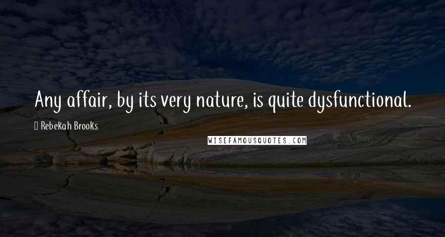 Rebekah Brooks Quotes: Any affair, by its very nature, is quite dysfunctional.