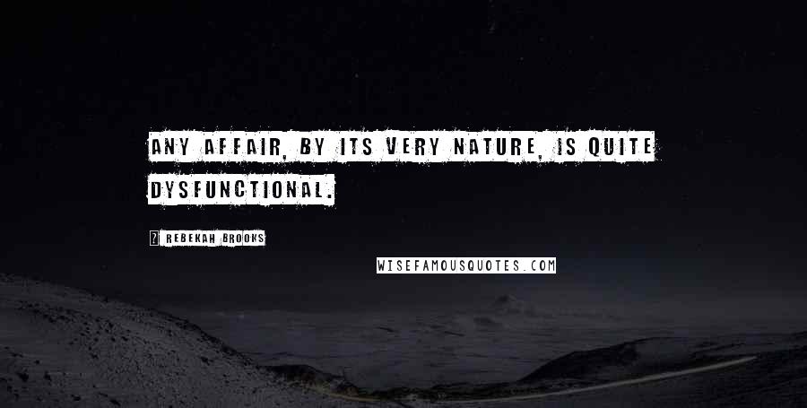 Rebekah Brooks Quotes: Any affair, by its very nature, is quite dysfunctional.